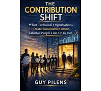 The Contribution Shift: How Technical Organisations Build Sustainable Cultures Where Talented People Choose to Stay and Grow