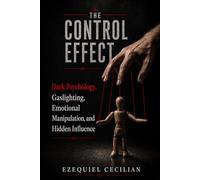 THE CONTROL EFFECT: Dark Psychology, Gaslighting, Emotional Manipulation, and Hidden Influence