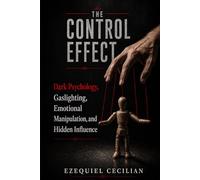 THE CONTROL EFFECT: Dark Psychology, Gaslighting, Emotional Manipulation, and Hidden Influence