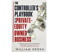 The Controller's Playbook For The Private-Equity Owned Business: Mastering Financial Controllership in PE-Backed Companies for CFOs, Controllers, and FP&A Directors