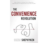 The Convenience Revolution: How to Deliver a Customer Service Experience That Disrupts the Competition and Creates Fierce Loyalty