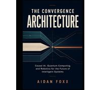 The Convergence Architecture: Causal AI, Quantum Computing, and Robotics for the Future of Intelligent Systems
