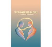 The Conversation Cure: A Guide To Connection