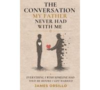 The Conversation My Father Never Had With Me: A Father's Guide to Choosing Wisely Before Marriage