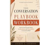 The Conversation Playbook Workbook: How to Communicate Clearly, Set Boundaries, and Choose Better in Love and at Work