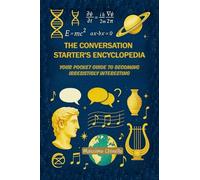 THE CONVERSATION STARTER'S ENCYCLOPEDIA: 600 Amazing Facts, Oddities & Wonders to Never Run Out of Things to Say