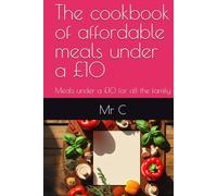 The cookbook of affordable meals under a £10: Meals under a £10 for all the family