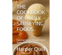 THE COOKBOOK OF ODDLY SATISFYING FOODS: Exploring Texture Through Crunch, Stretch, Fluff, Melt & More