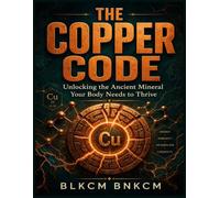 The Copper Code: Unlocking the Ancient Mineral Your Body Needs to Thrive