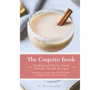 The Coquito Book: Traditional Puerto Rican Holiday Drink Recipes: Authentic, Creamy, and Festive Coquito Variations for Every Celebration