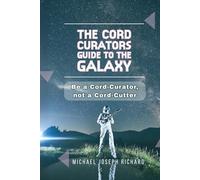 The Cord Curator's Guide to the Galaxy: A Modern Fable About Cable, Streaming, and How to Curate Entertainment Without Breaking the Bank. Be a Cord-Curator, not a Cord-Cutter.