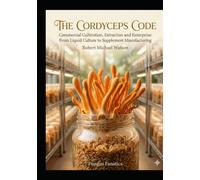 The Cordyceps Code: Commercial Cultivation, Extraction, and Enterprise: From Liquid Culture to Supplements