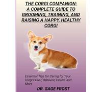 THE CORGI COMPANION: A COMPLETE GUIDE TO GROOMING, TRAINING, AND RAISING A HAPPY, HEALTHY CORGI: Essential Tips for Caring for Your Corgi’s Coat, Behavior, Health, and More