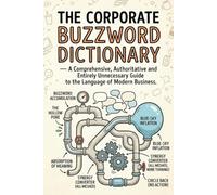The Corporate Buzzword Dictionary: A Comprehensive, Authoritative and Entirely Unnecessary Guide to the Language of Modern Business