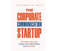 The Corporate Communication Startup: Do What You Love, Shape Your Work Week, and Get Paid
