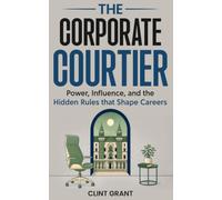 The Corporate Courtier: Power, Influence, and the Hidden Rules that Shape Careers