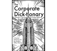 The Corporate Dick-tionary: Volume II: The Longer and Thicker Edition. A Tactical Dictionary for the Modern Office Warrior