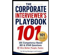 The Corporate Interviewer's Playbook: 101 Competency-Based BEI & STAR Questions for Hiring High-Performing Managers and Leaders