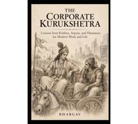The Corporate Kurukshetra: Lessons from Krishna, Arjuna, and Hanuman for Modern Work and Life
