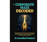 THE CORPORATE MAZE DECODED: Outplay Workplace Mind Games, Counter Manipulation, Handle Office Politics, and Build Emotional Resilience to Accelerate Your Career Growth