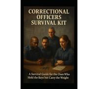 The Correctional Officers' Survival Kit: A Survival Guide for the Ones Who Hold the Keys but Carry the Weight