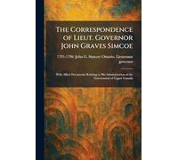 The Correspondence of Lieut. Governor John Graves Simcoe: With Allied Documents Relating to His Administration of the Government of Upper Canada