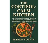 The Cortisol-Calm Kitchen: Balance Hormones, Beat Fatigue & Calm Cortisol-380 Recipes for Women Ready to Reclaim Their Energy