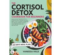 The Cortisol Detox Cookbook for Beginners: Quick & Easy Recipes with a Scientifically Proven 28-Days Meal Plan to Erase Stubborn Fat, Regain Energy, Boost Your Metabolism and Feel Better