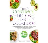 THE CORTISOL DETOX DIET COOKBOOK: A Practical Beginners Guide with Healthy and Tasty Recipes to Lower Stress, Lose Weight and Rebalance Your Body for Energy and Vitality