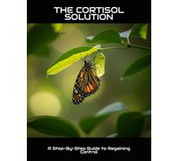 The Cortisol Solution: A Step-By-Step Guide To Regaining Control