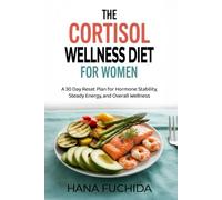 THE CORTISOL WELLNESS DIET FOR WOMEN: A 30 Day Reset Plan for Hormone Stability, Steady Energy, and Overall Wellness