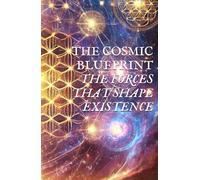 THE COSMIC BLUEPRINT: THE FORCES THAT SHAPE EXISTENCE