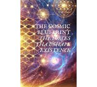 THE COSMIC BLUEPRINT: THE FORCES THAT SHAPE EXISTENCE