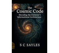 The Cosmic Code: Decoding the Universe’s Informational Architecture