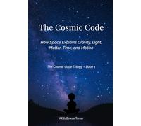 The Cosmic Code: How Space Explains Gravity, Light, Matter, Time, and Motion