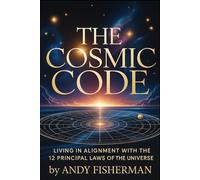 The Cosmic Code: Living in Alignment with the 12 Principal Laws of the Universe