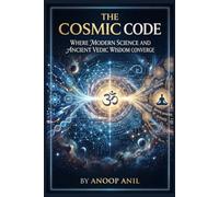 The Cosmic Code:: Where Modern Science and Ancient Vedic Wisdom Converge