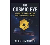The Cosmic Eye: AI and the James Webb Space Telescope Story: Behind the Scenes of the James Webb Space Telescope’s Historic Alignment and Discoveries