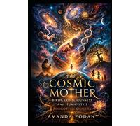 The Cosmic Mother: Birth, Consciousness, and Humanity’s Forgotten Origins