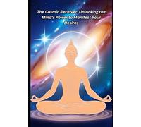 The Cosmic Receiver: Unlocking the Mind’s Power to Manifest Your Desires