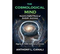 The Cosmological Mind : Toward a Unified Theory of Symbolic Awareness: Mapping the Hidden Architecture of Awareness