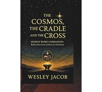 The Cosmos, the Cradle, and the Cross: Spoken Word Companion - Reflections from Advent to Christmas