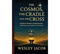 The Cosmos, the Cradle, and the Cross: Spoken Word Companion - Reflections from Advent to Christmas