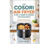 The COSORI Air Fryer 9-in-1 User Guide for Beginners: Quick Start Instructions, Pro Tips, and Easy Recipes