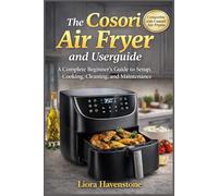 The Cosori Air Fryer and Userguide: A Complete Beginner’s Guide to Setup, Cooking, Cleaning, and Maintenance