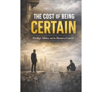 The Cost of Being Certain: Privilege, Silence, and the Illusion of Control| The Gift of Questioning Power, Silence, and Self| How Power and Fear Decide Who Gets Heard| 6x9 inches, 76 Pages