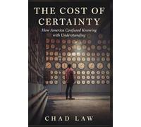 The Cost of Certainty: How America Confused Knowing with Understanding