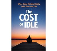 The Cost of Idle: What Doing Nothing Quietly Takes from Your Life