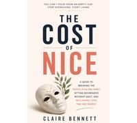 THE COST OF NICE: A Guide to Breaking the People-Pleasing Habit, Setting Boundaries Without Guilt, and Reclaiming Your Time and Energy