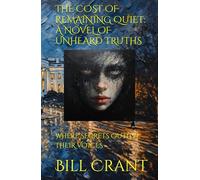 THE COST OF REMAINING QUIET: A NOVEL OF UNHEARD TRUTHS: WHERE SECRETS OUTLIVE THEIR VOICES